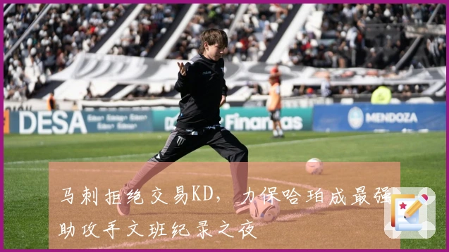马刺拒绝交易KD，力保哈珀成最强助攻手文班纪录之夜