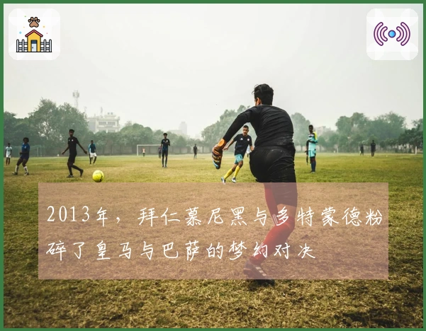 2013年，拜仁慕尼黑与多特蒙德粉碎了皇马与巴萨的梦幻对决